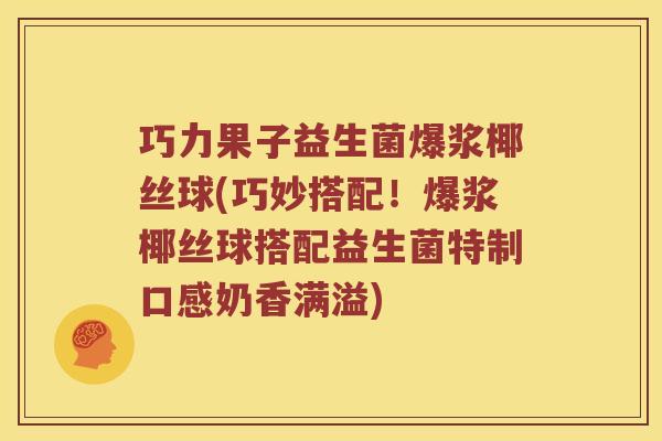 巧力果子益生菌爆浆椰丝球(巧妙搭配！爆浆椰丝球搭配益生菌特制口感奶香满溢)