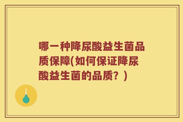 哪一种降尿酸益生菌品质保障(如何保证降尿酸益生菌的品质？)
