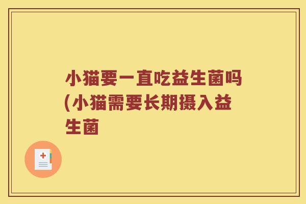小猫要一直吃益生菌吗(小猫需要长期摄入益生菌