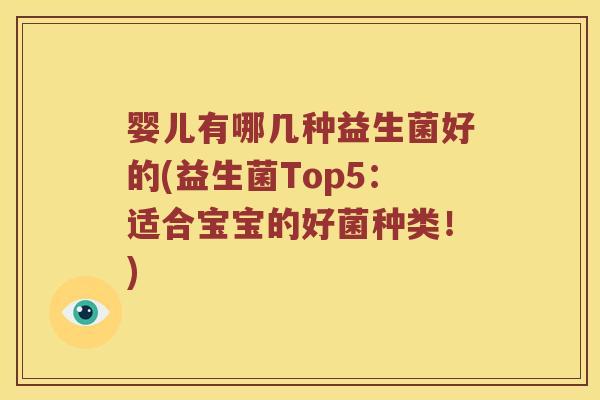 婴儿有哪几种益生菌好的(益生菌Top5：适合宝宝的好菌种类！)