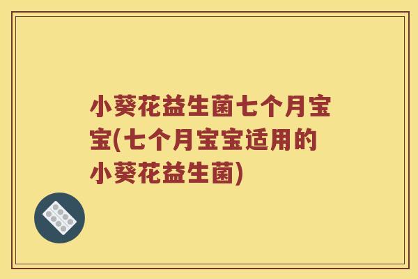 小葵花益生菌七个月宝宝(七个月宝宝适用的小葵花益生菌) 小葵花益生菌七个月宝宝(七个月宝宝适用的小葵花益生菌)