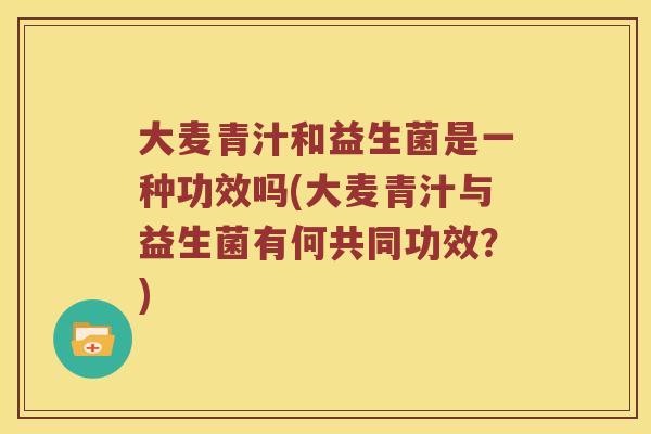 大麦青汁和益生菌是一种功效吗(大麦青汁与益生菌有何共同功效？)