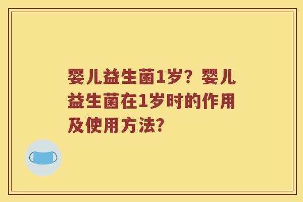 婴儿益生菌1岁？婴儿益生菌在1岁时的作用及使用方法？