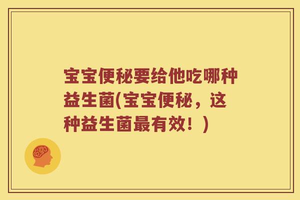 宝宝便秘要给他吃哪种益生菌(宝宝便秘，这种益生菌最有效！)