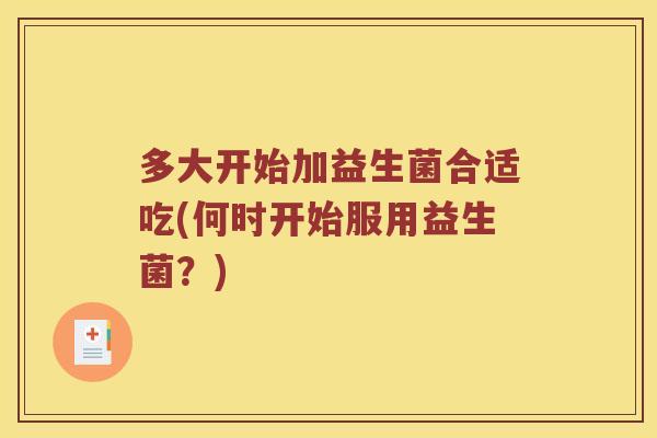 多大开始加益生菌合适吃(何时开始服用益生菌？)
