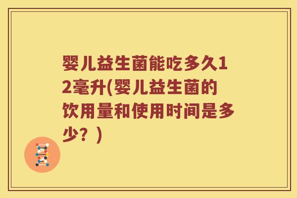 婴儿益生菌能吃多久12毫升(婴儿益生菌的饮用量和使用时间是多少？)