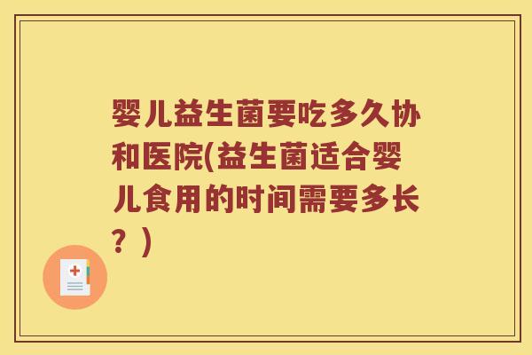 婴儿益生菌要吃多久协和医院(益生菌适合婴儿食用的时间需要多长？)