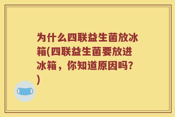 为什么四联益生菌放冰箱(四联益生菌要放进冰箱，你知道原因吗？)