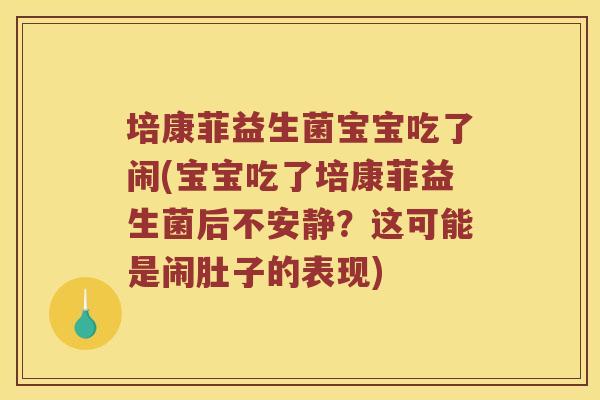 培康菲益生菌宝宝吃了闹(宝宝吃了培康菲益生菌后不安静？这可能是闹肚子的表现)