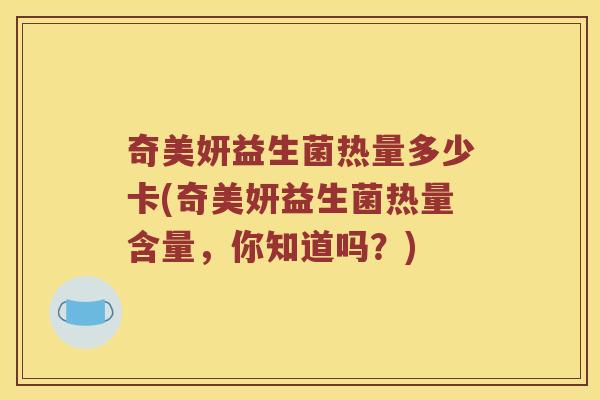 奇美妍益生菌热量多少卡(奇美妍益生菌热量含量，你知道吗？)