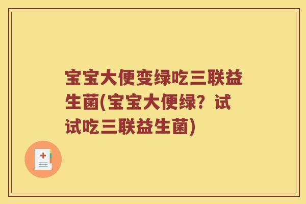 宝宝大便变绿吃三联益生菌(宝宝大便绿？试试吃三联益生菌)