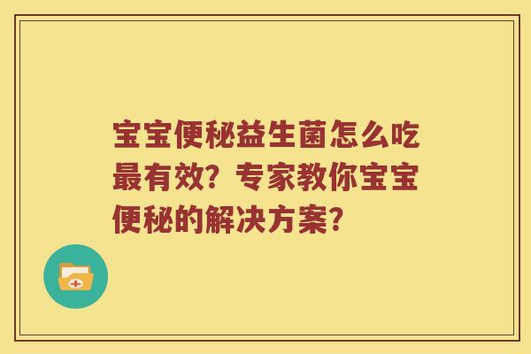 宝宝便秘益生菌怎么吃最有效？专家教你宝宝便秘的解决方案？