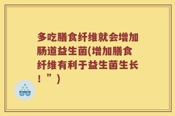 多吃膳食纤维就会增加肠道益生菌(增加膳食纤维有利于益生菌生长！”)