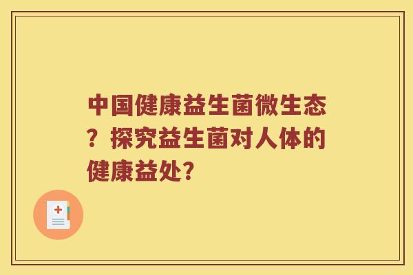 中国健康益生菌微生态？探究益生菌对人体的健康益处？