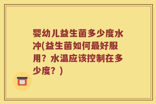 婴幼儿益生菌多少度水冲(益生菌如何最好服用？水温应该控制在多少度？)