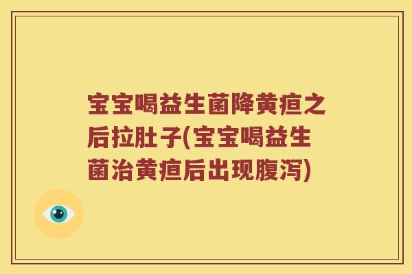 宝宝喝益生菌降黄疸之后拉肚子(宝宝喝益生菌治黄疸后出现腹泻)
