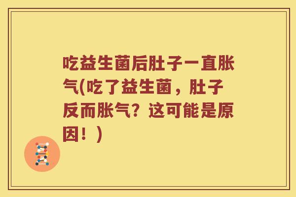 吃益生菌后肚子一直胀气(吃了益生菌，肚子反而胀气？这可能是原因！)