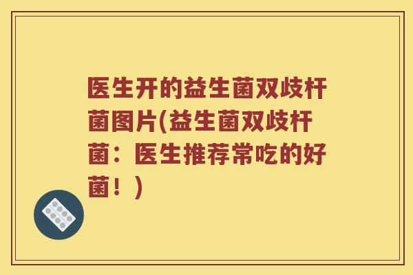 医生开的益生菌双歧杆菌图片(益生菌双歧杆菌：医生推荐常吃的好菌！)