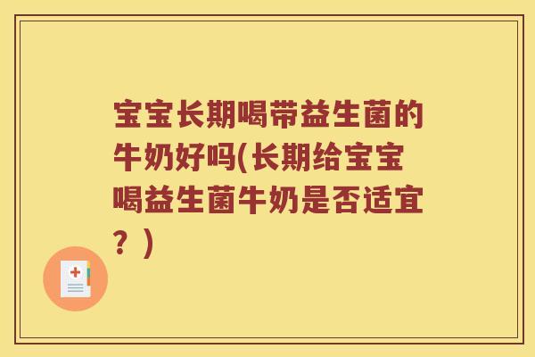 宝宝长期喝带益生菌的牛奶好吗(长期给宝宝喝益生菌牛奶是否适宜？)