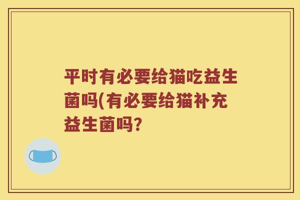 平时有必要给猫吃益生菌吗(有必要给猫补充益生菌吗？