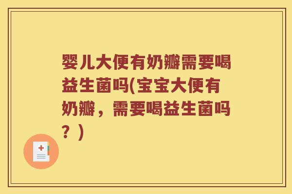 婴儿大便有奶瓣需要喝益生菌吗(宝宝大便有奶瓣，需要喝益生菌吗？)