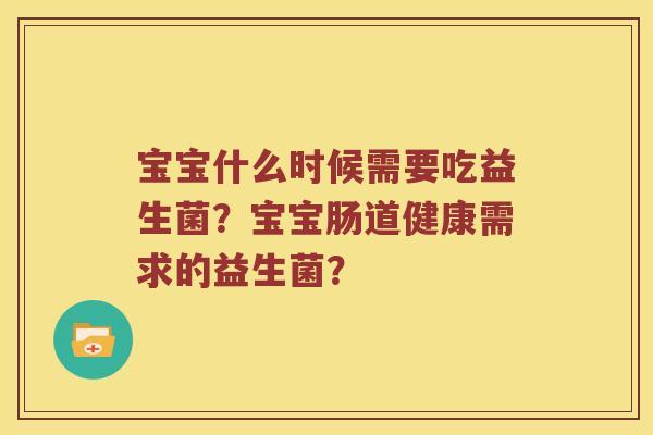 宝宝什么时候需要吃益生菌？宝宝肠道健康需求的益生菌？