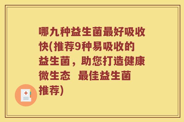 哪九种益生菌最好吸收快(推荐9种易吸收的益生菌，助您打造健康微生态  最佳益生菌推荐)