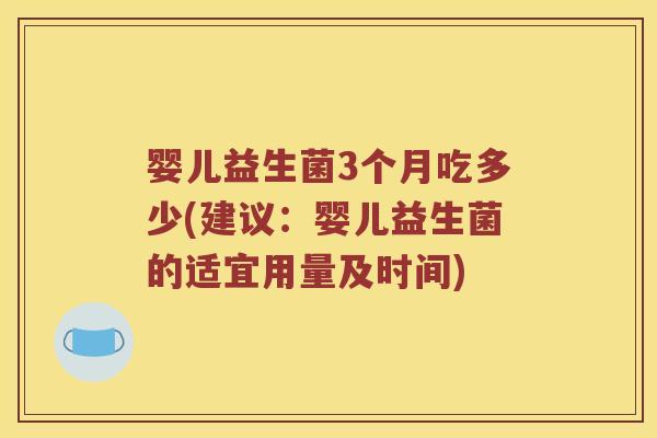 婴儿益生菌3个月吃多少(建议：婴儿益生菌的适宜用量及时间)