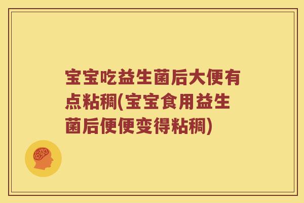 宝宝吃益生菌后大便有点粘稠(宝宝食用益生菌后便便变得粘稠)