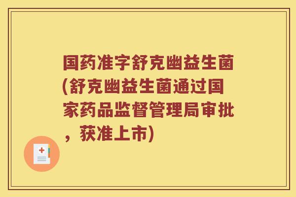 国药准字舒克幽益生菌(舒克幽益生菌通过国家药品监督管理局审批，获准上市)