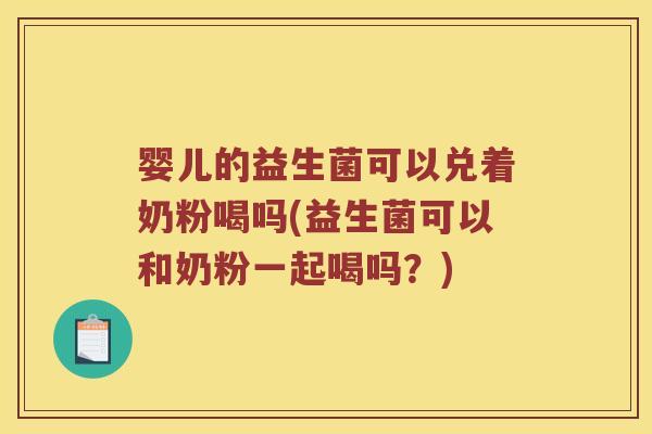婴儿的益生菌可以兑着奶粉喝吗(益生菌可以和奶粉一起喝吗?) 婴儿的益生菌可以兑着奶粉喝吗(益生菌可以和奶粉一起喝吗?)