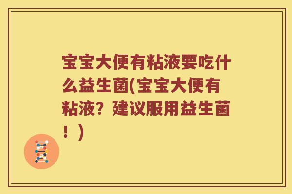宝宝大便有粘液要吃什么益生菌(宝宝大便有粘液？建议服用益生菌！)