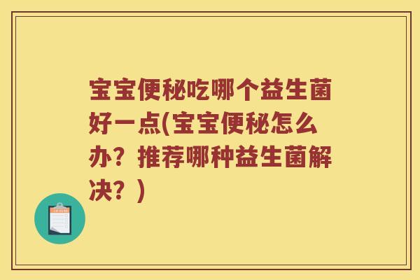 宝宝吃哪个益生菌好一点(宝宝怎么办?推荐哪种益生菌解决?) 宝宝吃哪个益生菌好一点(宝宝怎么办?推荐哪种益生菌解决?)