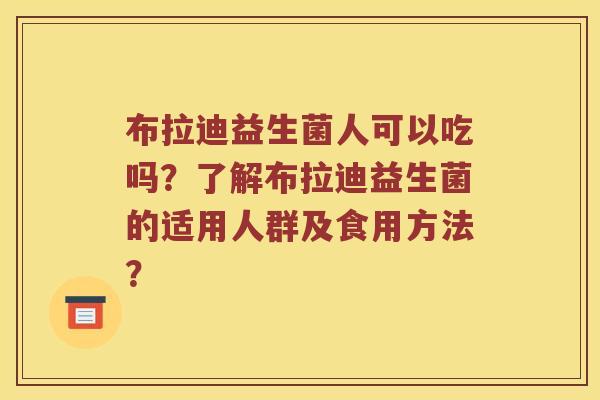 布拉迪益生菌人可以吃吗？了解布拉迪益生菌的适用人群及食用方法？