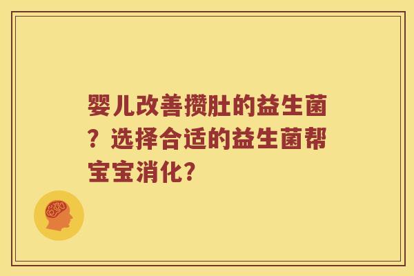 婴儿改善攒肚的益生菌？选择合适的益生菌帮宝宝消化？