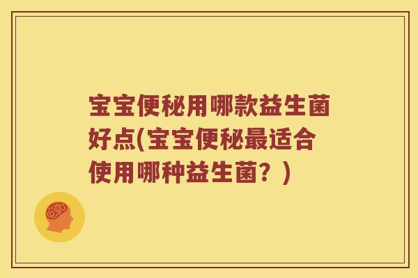 宝宝便秘用哪款益生菌好点(宝宝便秘最适合使用哪种益生菌？)