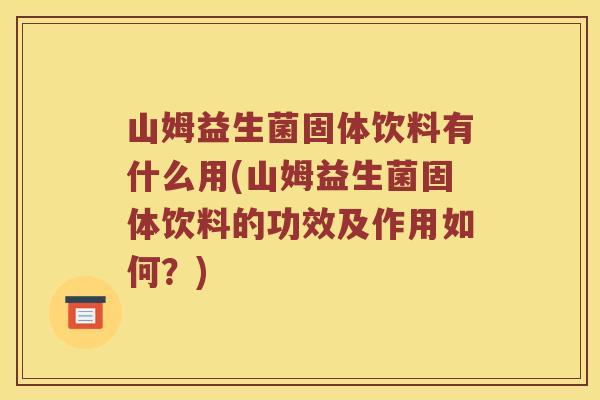 山姆益生菌固体饮料有什么用(山姆益生菌固体饮料的功效及作用如何？)