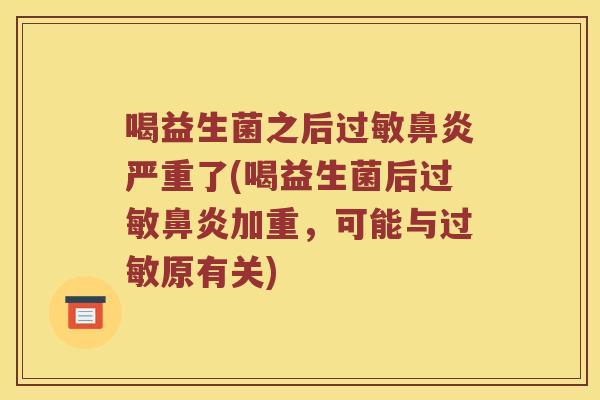 喝益生菌之后过敏鼻炎严重了(喝益生菌后过敏鼻炎加重，可能与过敏原有关)