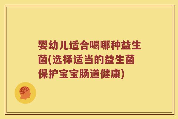 婴幼儿适合喝哪种益生菌(选择适当的益生菌保护宝宝肠道健康) 婴幼儿适合喝哪种益生菌(选择适当的益生菌保护宝宝肠道健康)