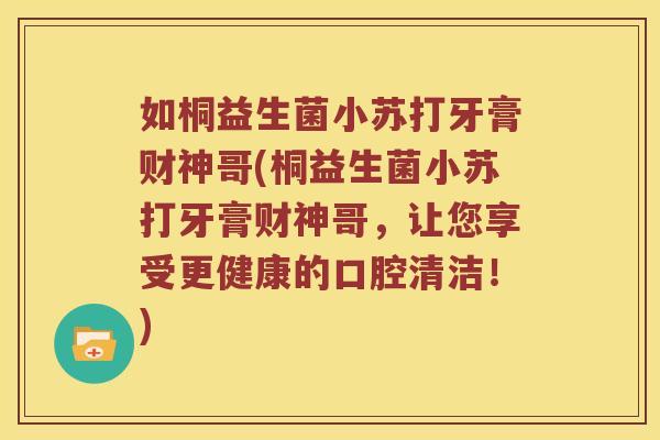 如桐益生菌小苏打牙膏财神哥(桐益生菌小苏打牙膏财神哥，让您享受更健康的口腔清洁！)