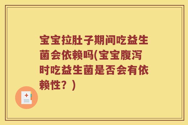 宝宝拉肚子期间吃益生菌会依赖吗(宝宝腹泻时吃益生菌是否会有依赖性？)
