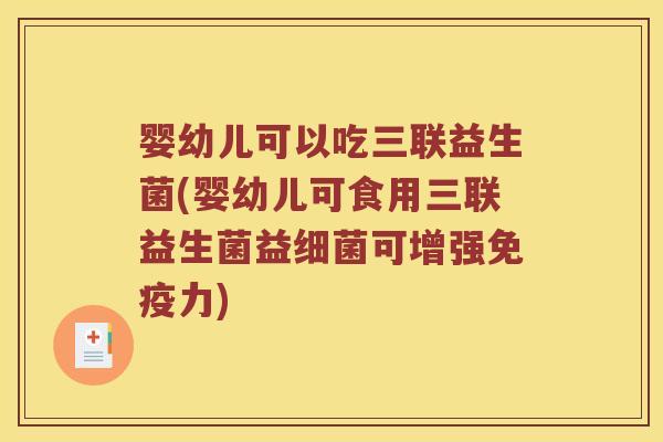 婴幼儿可以吃三联益生菌(婴幼儿可食用三联益生菌益细菌可增强免疫力)