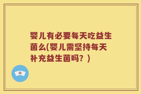 婴儿有必要每天吃益生菌么(婴儿需坚持每天补充益生菌吗？)