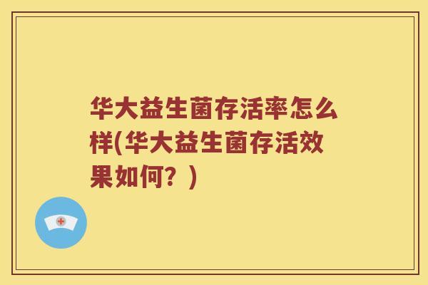 华大益生菌存活率怎么样(华大益生菌存活效果如何？)