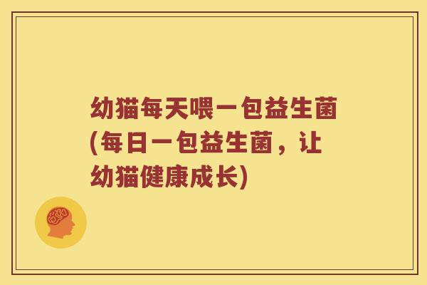 幼猫每天喂一包益生菌(每日一包益生菌，让幼猫健康成长)