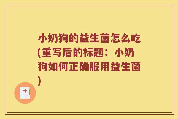 小奶狗的益生菌怎么吃(重写后的标题:小奶狗如何正确服用益生菌) 小奶狗的益生菌怎么吃(重写后的标题:小奶狗如何正确服用益生菌)