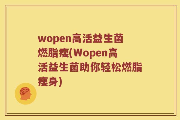 wopen高活益生菌燃脂瘦(Wopen高活益生菌助你轻松燃脂瘦身)