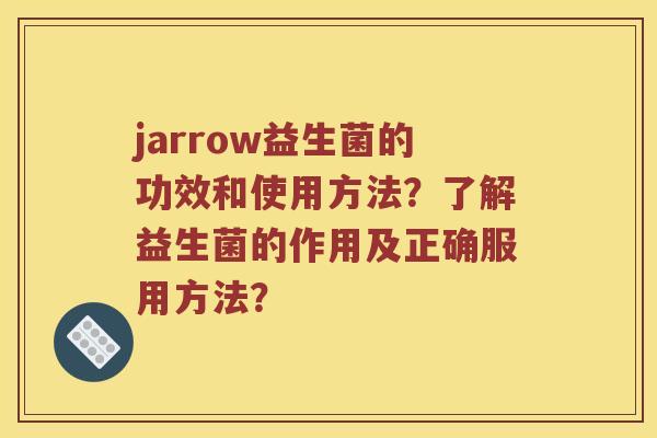 jarrow益生菌的功效和使用方法？了解益生菌的作用及正确服用方法？