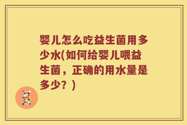 婴儿怎么吃益生菌用多少水(如何给婴儿喂益生菌，正确的用水量是多少？)