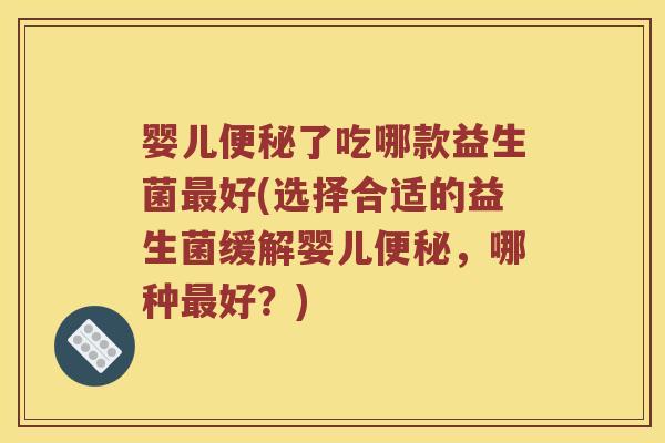 婴儿便秘了吃哪款益生菌最好(选择合适的益生菌缓解婴儿便秘，哪种最好？)